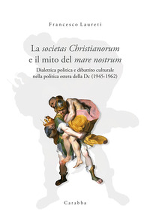 La societas Christianorum e il mito del mare nostrum. Dialettica politica e dibattito culturale nella politica estera della Dc (1945-1962) - Librerie.coop La societas Christianorum e il mito del mare nostrum. Dialettica politica e dibattito culturale nella politica estera della Dc (1945-1962) - Librerie.coop