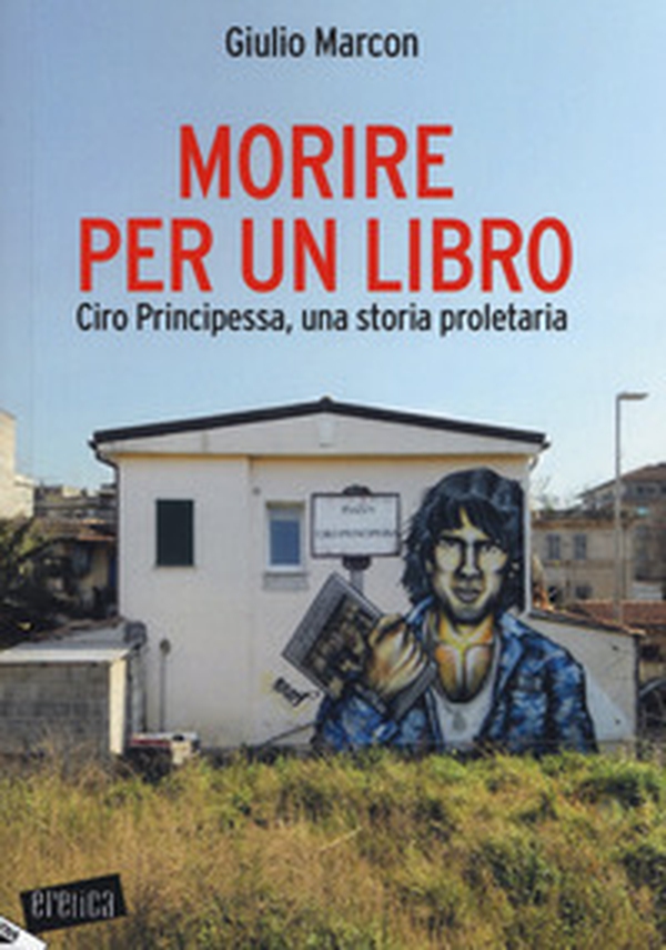 Morire per un libro. Ciro Principessa, una storia proletaria - Librerie.coop Morire per un libro. Ciro Principessa, una storia proletaria - Librerie.coop