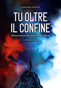Tu oltre il confine. Metaavventura alla scoperta dei talenti. Il primo arco - Librerie.coop