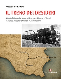 Il treno dei desideri. Viaggio fotografico lungo la Siracusa-Ragusa-Vizzini, lo storico percorso chiamato «Cicciu pecora» - Librerie.coop