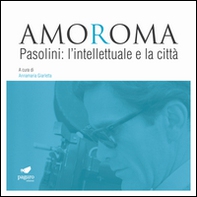 Amoroma. Pasolini: l'intellettuale e la città - Librerie.coop