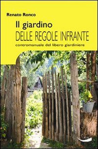 Il giardino delle regole infrante. Contromanuale del libero giardinaggio - Librerie.coop Il giardino delle regole infrante. Contromanuale del libero giardinaggio - Librerie.coop