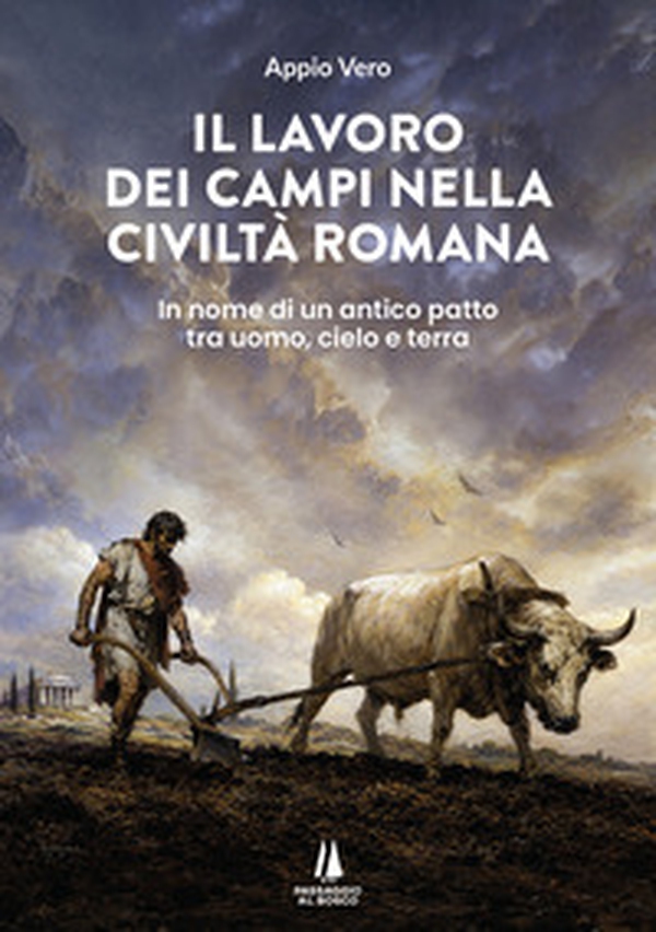 Il lavoro dei campi nella civiltà romana. In nome di un antico patto tra uomo, cielo e terra - Librerie.coop