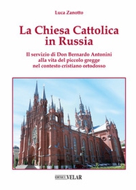 La chiesa cattolica in Russia. Il servizio di don Bernardo Antonini alla vita del piccolo gregge nel contesto cristiano ortodosso - Librerie.coop