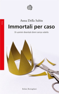 Immortali per caso. Di uomini diventati divini senza volerlo - Librerie.coop