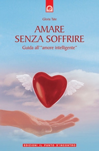 Amare senza soffrire. Guida all'«amore intelligente» - Librerie.coop