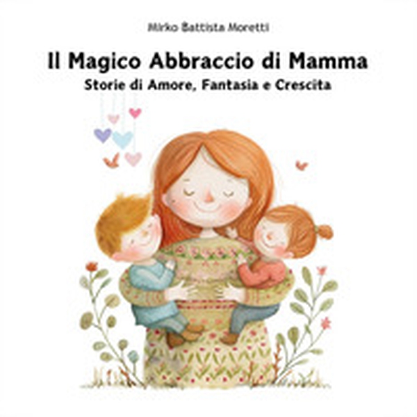 Il magico abbraccio di mamma. Storie di amore, fantasia e crescita - Librerie.coop Il magico abbraccio di mamma. Storie di amore, fantasia e crescita - Librerie.coop