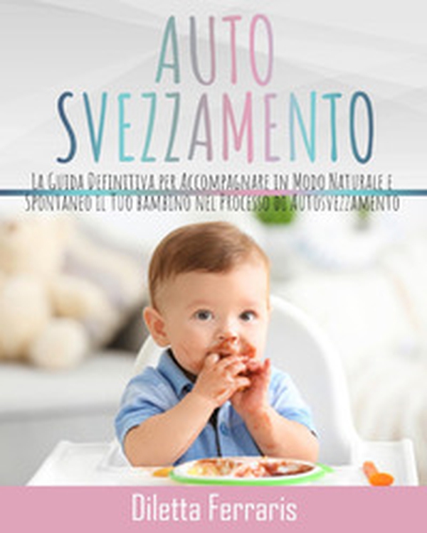 Autosvezzamento. La guida definitiva per accompagnare in modo naturale e spontaneo il tuo bambino nel processo di autosvezzamento. Include 120 ricette equilibrate, nutrienti e veloci da preparare - Librerie.coop Autosvezzamento. La guida definitiva per accompagnare in modo naturale e spontaneo il tuo bambino nel processo di autosvezzamento. Include 120 ricette equilibrate, nutrienti e veloci da preparare - Librerie.coop