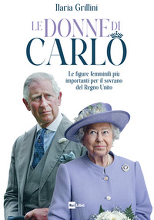 Le donne di Carlo. Le figure femminili più importanti per il sovrano del Regno Unito - Librerie.coop