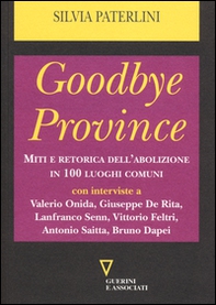 Goodbye province. Miti e retorica dell'abolizione in 100 luoghi comuni - Librerie.coop