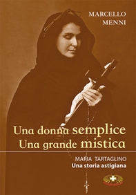 Una donna semplice. Una grande mistica. Maria Tartaglino. Una storia astigiana - Librerie.coop