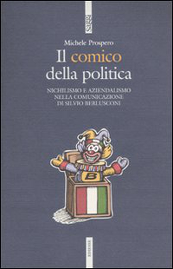 Il comico della politica. Nichilismo e aziendalismo nella comunicazione di Silvio Berlusconi - Librerie.coop Il comico della politica. Nichilismo e aziendalismo nella comunicazione di Silvio Berlusconi - Librerie.coop