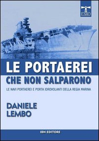 Le portaerei che non salparono. Le navi portaerei e porta idrovolanti della Regia Marina - Librerie.coop