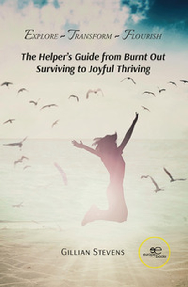 Explore, transform, flourish. The helper's guide from burnt out surviving to joyful thriving - Librerie.coop Explore, transform, flourish. The helper's guide from burnt out surviving to joyful thriving - Librerie.coop