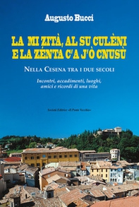 La mi zità, al su culèni e la zénta c'A j'ò cnusù. Nella Cesena tra i due secoli. Incontri, accadimenti, luoghi, amici e ricordi di una vita - Librerie.coop La mi zità, al su culèni e la zénta c'A j'ò cnusù. Nella Cesena tra i due secoli. Incontri, accadimenti, luoghi, amici e ricordi di una vita - Librerie.coop