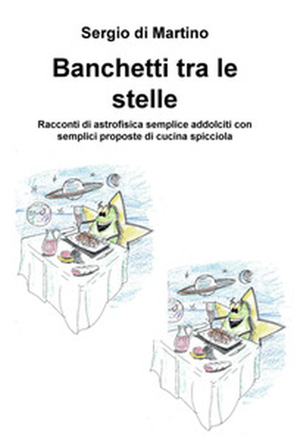 Banchetti tra le stelle. Racconti di astrofisica semplice addolciti con semplici proposte di cucina spicciola - Librerie.coop Banchetti tra le stelle. Racconti di astrofisica semplice addolciti con semplici proposte di cucina spicciola - Librerie.coop