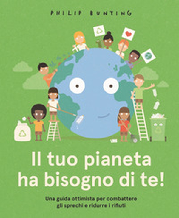 Il tuo pianeta ha bisogno di te! Una guida ottimista per combattere gli sprechi e ridurre i rifiuti - Librerie.coop Il tuo pianeta ha bisogno di te! Una guida ottimista per combattere gli sprechi e ridurre i rifiuti - Librerie.coop