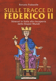 Sulle tracce di Federico II. Itinerari in Italia alla riscoperta dello stupor mundi - Librerie.coop