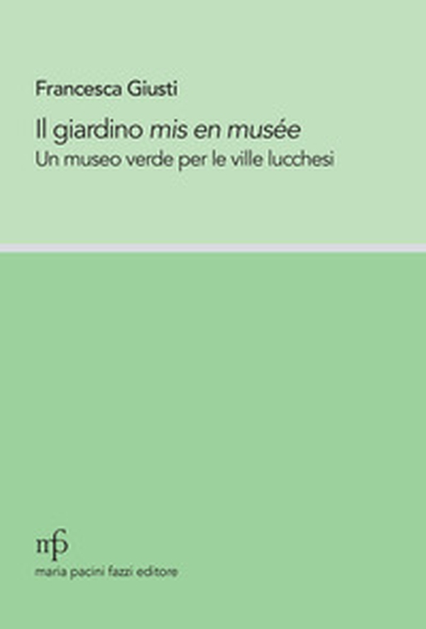 Il giardino mis en musée. Un museo verde per le ville lucchesi - Librerie.coop Il giardino mis en musée. Un museo verde per le ville lucchesi - Librerie.coop