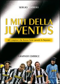 I miti della Juve. 60 campioni che hanno fatto grande la Signora - Librerie.coop