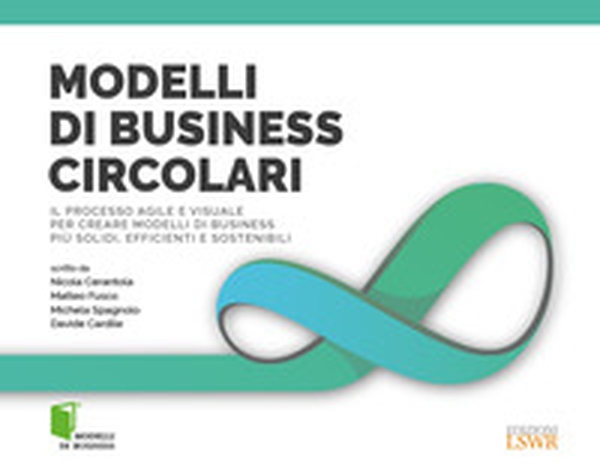 Modelli di business circolari. Il processo agile e visuale per creare modelli di business più solidi, efficienti e sostenibili - Librerie.coop Modelli di business circolari. Il processo agile e visuale per creare modelli di business più solidi, efficienti e sostenibili - Librerie.coop