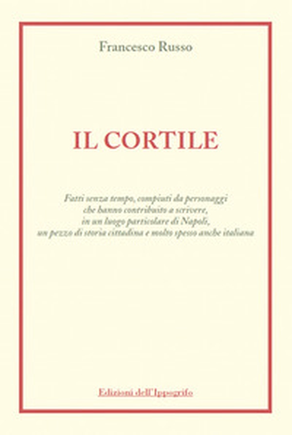 Il cortile. Fatti senza tempo, compiuti da personaggi che hanno contribuito a scrivere, in un luogo particolare di Napoli, un pezzo di storia cittadina e molto spesso anche italiana - Librerie.coop Il cortile. Fatti senza tempo, compiuti da personaggi che hanno contribuito a scrivere, in un luogo particolare di Napoli, un pezzo di storia cittadina e molto spesso anche italiana - Librerie.coop