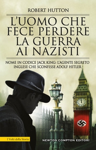 L'uomo che fece perdere la guerra ai nazisti. Nome in codice Jack King: l'agente segreto inglese che sconfisse Adolf Hitler - Librerie.coop