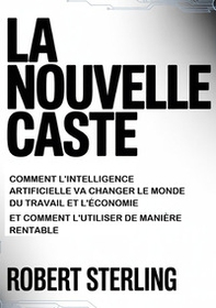 La nouvelle caste. Comment l'intelligence artificielle va changer le monde du travail et l'économie et comment l'utiliser de manière rentable - Librerie.coop