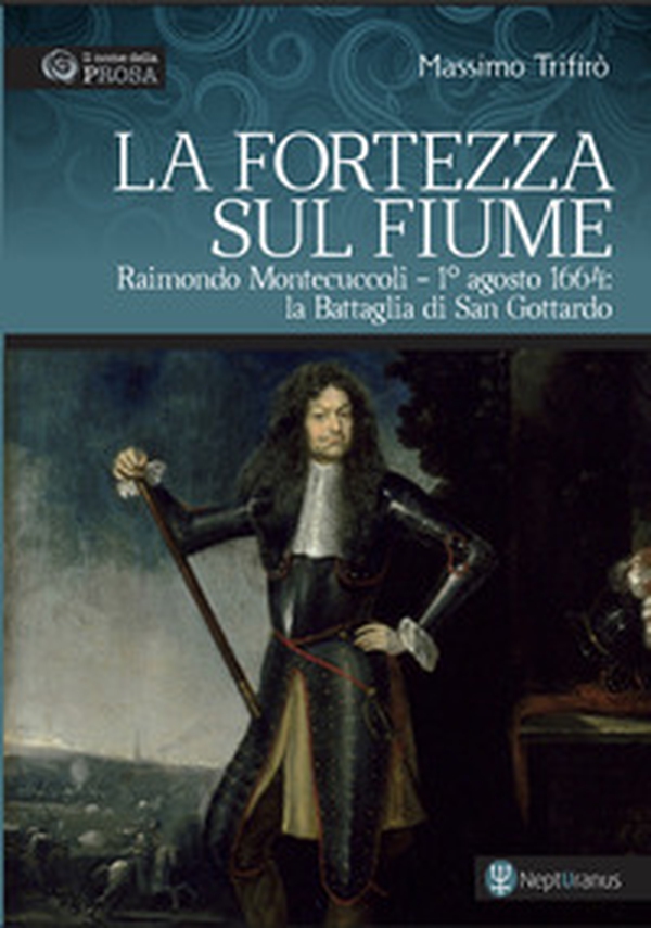 La fortezza sul fiume. Raimondo Montecuccoli. 1° agosto 1664: la Battaglia di San Gottardo - Librerie.coop