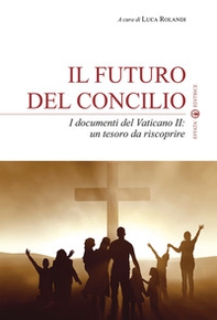 Il futuro del Concilio. I documenti del Vaticano II. Un tesoro da riscoprire - Librerie.coop