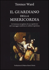Il guardiano della misericordia. Un'esistenza travagliata che un capolavoro del Caravaggio trasforma in sublime esperienza - Librerie.coop