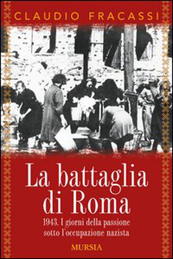 La battaglia di Roma 1943. I giorni della passione sotto l'occupazione nazista - Librerie.coop La battaglia di Roma 1943. I giorni della passione sotto l'occupazione nazista - Librerie.coop