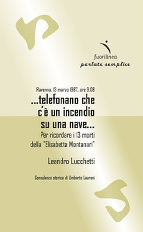 Ravenna, 13 marzo 1987, ore 9.08 ...telefonano che c'è un incendio su una nave... Per ricordare i 13 morti della "Elisabetta Montanari" - Librerie.coop Ravenna, 13 marzo 1987, ore 9.08 ...telefonano che c'è un incendio su una nave... Per ricordare i 13 morti della "Elisabetta Montanari" - Librerie.coop
