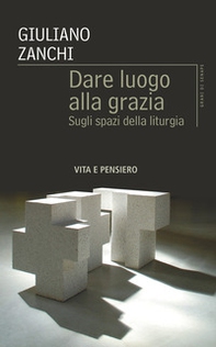Dare luogo alla grazia. Sugli spazi della liturgia - Librerie.coop