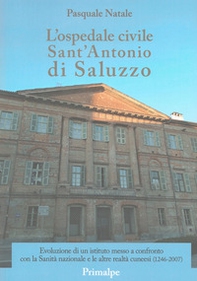 L'ospedale civile Sant'Antonio di Saluzzo. Evoluzione di un istituto messo a confronto con la Sanità nazionale e le altre realtà cuneesi (1246-2007) - Librerie.coop