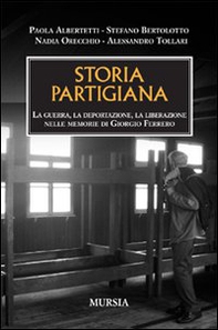 Storia partigiana. La guerra, la deportazione, la liberazione nelle memorie di Giorgio Ferrero - Librerie.coop
