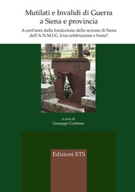 Mutilati e invalidi di guerra a Siena e provincia. A cent'anni dalla fondazione della sezione dell'A.N.M.I.G. Una celebrazione e basta? - Librerie.coop