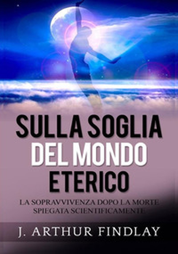 Sulla soglia del mondo eterico. La sopravvivenza dopo la morte spiegata scientificamente - Librerie.coop Sulla soglia del mondo eterico. La sopravvivenza dopo la morte spiegata scientificamente - Librerie.coop