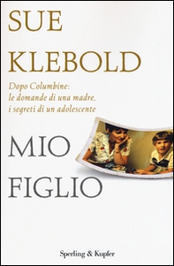 Mio figlio. Dopo Columbine: le domande di una madre, i segreti di un adolescente - Librerie.coop