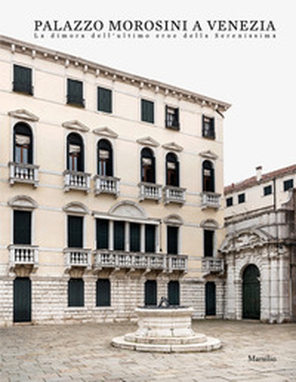 Palazzo Morosini a Venezia. La dimora dell'ultimo eroe della Serenissima - Librerie.coop Palazzo Morosini a Venezia. La dimora dell'ultimo eroe della Serenissima - Librerie.coop