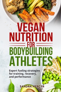 Vegan nutrition for bodybuilding athletes. Expert fueling strategies for training, recovery, and performance - Librerie.coop