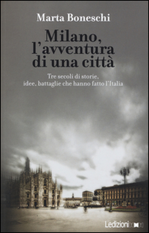 Milano, l'avventura di una città. Tre secoli di storie, idee, battaglie che hanno fatto l'Italia - Librerie.coop Milano, l'avventura di una città. Tre secoli di storie, idee, battaglie che hanno fatto l'Italia - Librerie.coop