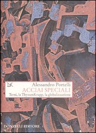 Acciai speciali. Terni, la ThyssenKrupp, la globalizzazione - Librerie.coop