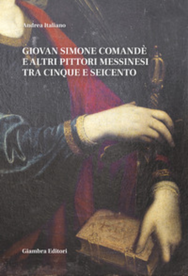 Giovan Simone Comandé e altri pittori messinesi tra Cinque e Seicento - Librerie.coop Giovan Simone Comandé e altri pittori messinesi tra Cinque e Seicento - Librerie.coop