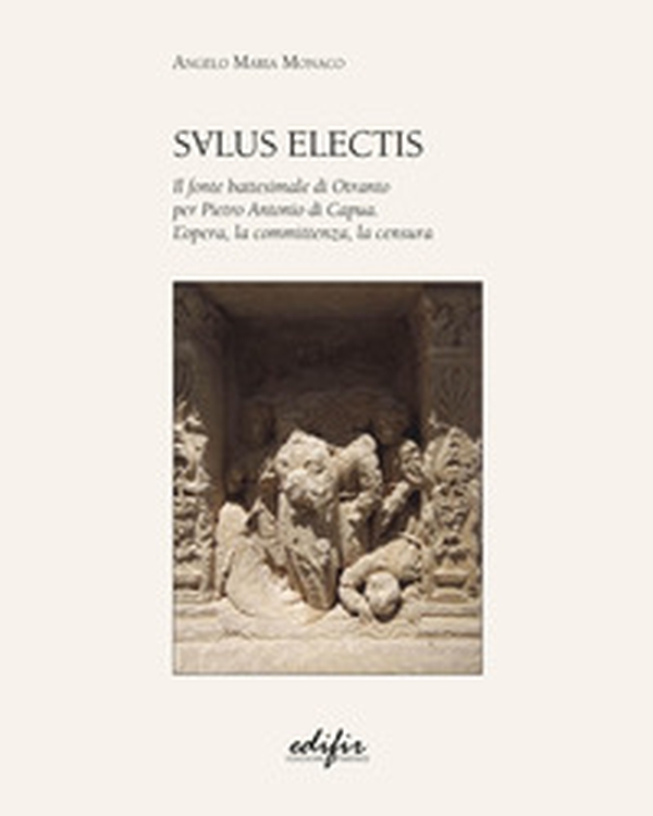Salus Electis. Il fonte battesimale di Otranto per Pietro Antonio di Capua. L'opera, la committenza, la censura - Librerie.coop Salus Electis. Il fonte battesimale di Otranto per Pietro Antonio di Capua. L'opera, la committenza, la censura - Librerie.coop