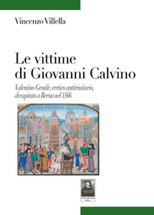 Le vittime di Giovanni Calvino. Valentino Gentile, eretico antitrinitario, decapitato a Berna nel 1566 - Librerie.coop Le vittime di Giovanni Calvino. Valentino Gentile, eretico antitrinitario, decapitato a Berna nel 1566 - Librerie.coop