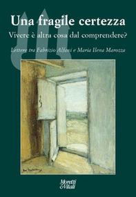 Una fragile certezza. Vivere è altra cosa dal comprendere? Lettere tra Fabrizio Alfani e Maria Ilena Marozza - Librerie.coop
