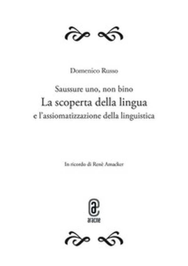 Saussure uno, non bino. La scoperta della lingua e l'assiomatizzazione della linguistica. Opera completa - Librerie.coop