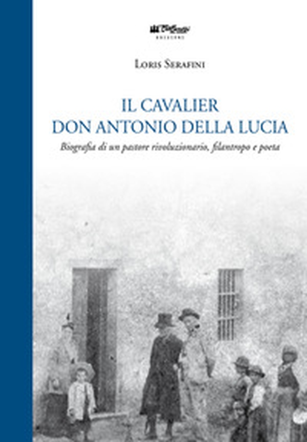 Il Cavalier don Antonio Della Lucia. Biografia di un pastore rivoluzionario, filantropo e poeta - Librerie.coop Il Cavalier don Antonio Della Lucia. Biografia di un pastore rivoluzionario, filantropo e poeta - Librerie.coop