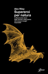 Supereroi per natura. L'affascinante storia degli animali e delle piante che vivono in luoghi impossibili - Librerie.coop
